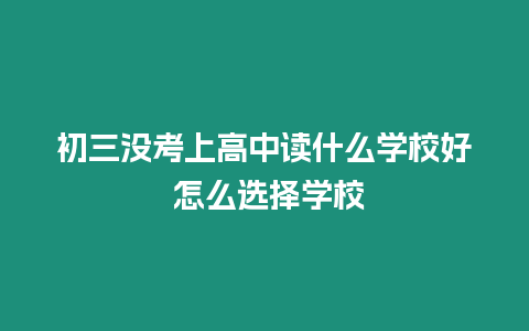 初三沒考上高中讀什么學校好 怎么選擇學校