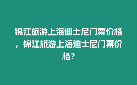 錦江旅游上海迪士尼門票價格，錦江旅游上海迪士尼門票價格？