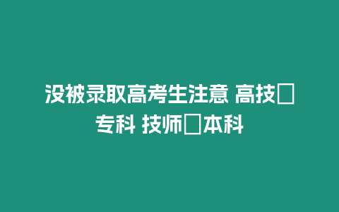 沒被錄取高考生注意 高技＝?？?技師＝本科