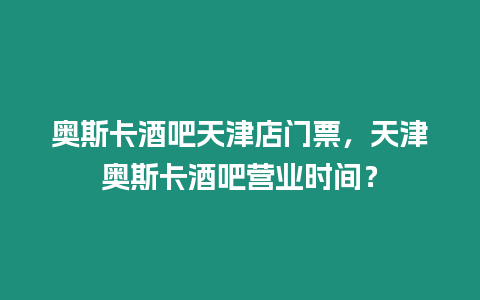 奧斯卡酒吧天津店門票，天津奧斯卡酒吧營業時間？