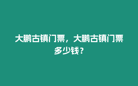 大鵬古鎮門票，大鵬古鎮門票多少錢？