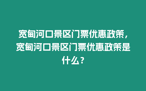 寬甸河口景區門票優惠政策，寬甸河口景區門票優惠政策是什么？