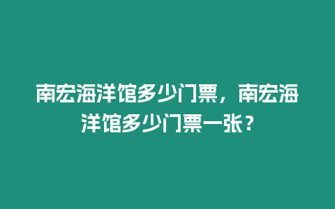 南宏海洋館多少門票，南宏海洋館多少門票一張？