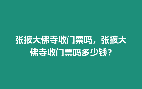 張掖大佛寺收門票嗎，張掖大佛寺收門票嗎多少錢？