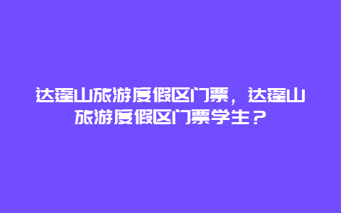 達蓬山旅游度假區(qū)門票，達蓬山旅游度假區(qū)門票學(xué)生？