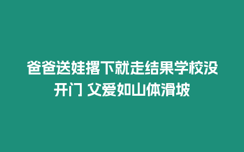 爸爸送娃撂下就走結(jié)果學(xué)校沒開門 父愛如山體滑坡