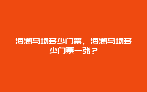 海瀾馬場多少門票，海瀾馬場多少門票一張？