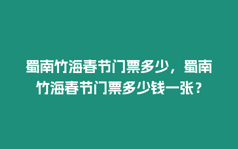 蜀南竹海春節(jié)門(mén)票多少，蜀南竹海春節(jié)門(mén)票多少錢(qián)一張？