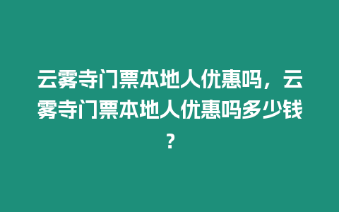 云霧寺門票本地人優(yōu)惠嗎，云霧寺門票本地人優(yōu)惠嗎多少錢？