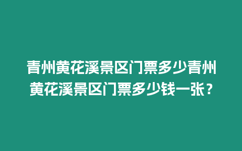 青州黃花溪景區門票多少青州黃花溪景區門票多少錢一張？