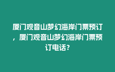 廈門觀音山夢幻海岸門票預訂，廈門觀音山夢幻海岸門票預訂電話？