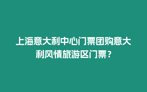 上海意大利中心門(mén)票團(tuán)購(gòu)意大利風(fēng)情旅游區(qū)門(mén)票？