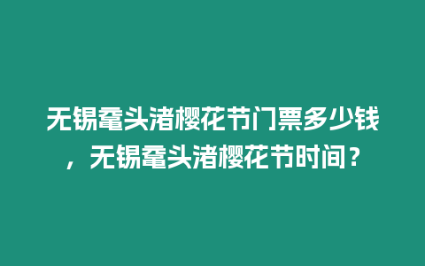 無錫黿頭渚櫻花節門票多少錢，無錫黿頭渚櫻花節時間？