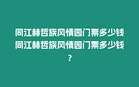 同江赫哲族風情園門票多少錢同江赫哲族風情園門票多少錢？