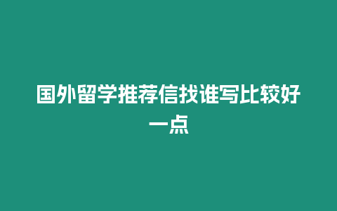 國外留學(xué)推薦信找誰寫比較好一點(diǎn)