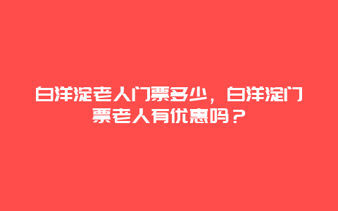 白洋淀老人門票多少，白洋淀門票老人有優惠嗎？