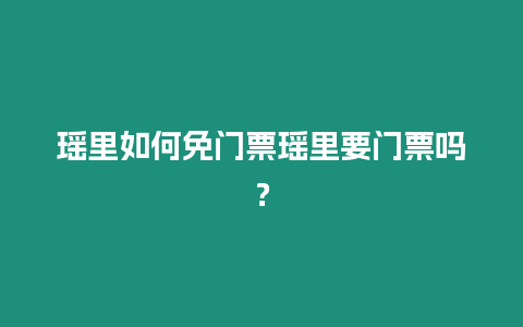 瑤里如何免門票瑤里要門票嗎？