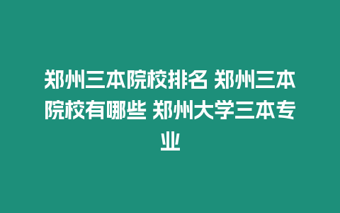 鄭州三本院校排名 鄭州三本院校有哪些 鄭州大學三本專業