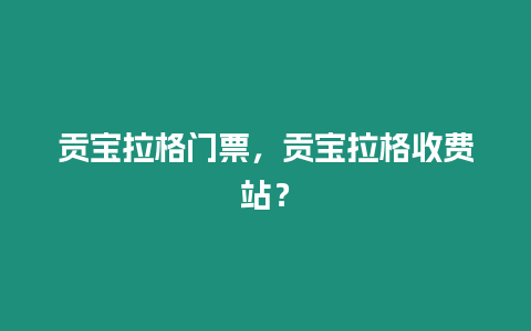 貢寶拉格門票，貢寶拉格收費站？