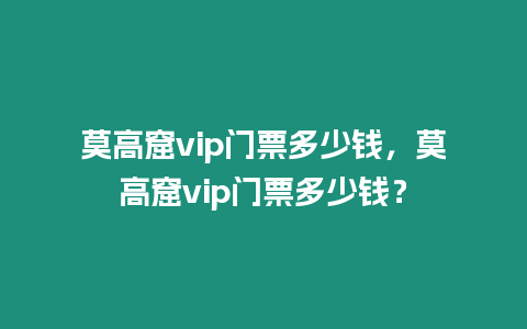 莫高窟vip門票多少錢，莫高窟vip門票多少錢？