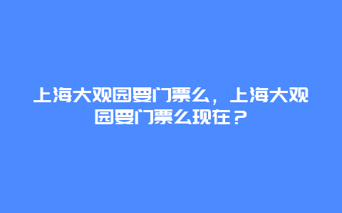 上海大觀園要門票么，上海大觀園要門票么現在？