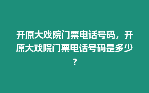 開(kāi)原大戲院門(mén)票電話號(hào)碼，開(kāi)原大戲院門(mén)票電話號(hào)碼是多少？