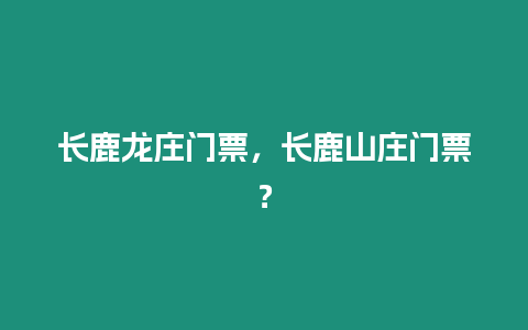 長鹿龍莊門票，長鹿山莊門票？