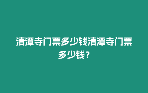 清潭寺門票多少錢清潭寺門票多少錢？