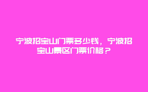 寧波招寶山門票多少錢，寧波招寶山景區門票價格？