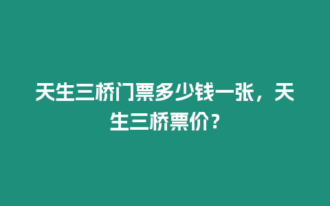 天生三橋門票多少錢一張，天生三橋票價？