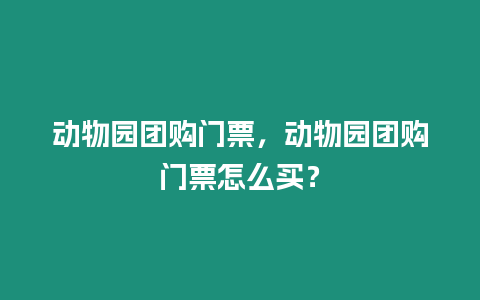 動物園團購門票，動物園團購門票怎么買？