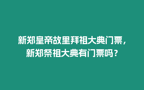 新鄭皇帝故里拜祖大典門(mén)票，新鄭祭祖大典有門(mén)票嗎？