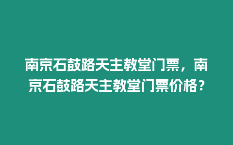 南京石鼓路天主教堂門票，南京石鼓路天主教堂門票價格？