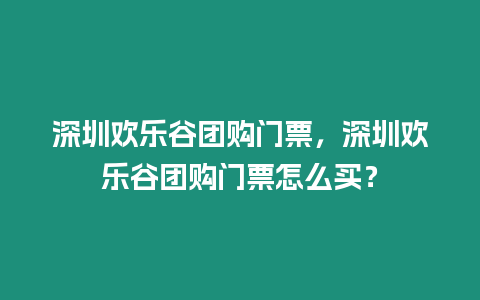 深圳歡樂(lè)谷團(tuán)購(gòu)門(mén)票，深圳歡樂(lè)谷團(tuán)購(gòu)門(mén)票怎么買？