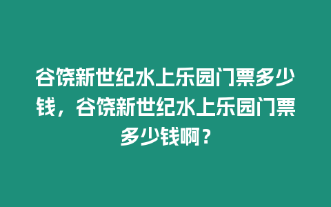 谷饒新世紀水上樂園門票多少錢，谷饒新世紀水上樂園門票多少錢?。? title=