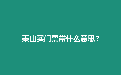 泰山買門票帶什么意思？