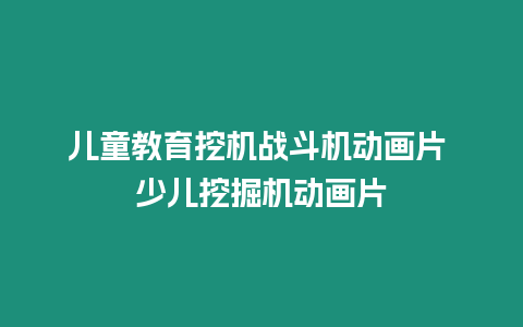 兒童教育挖機戰斗機動畫片 少兒挖掘機動畫片