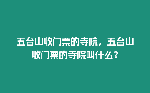 五臺山收門票的寺院，五臺山收門票的寺院叫什么？