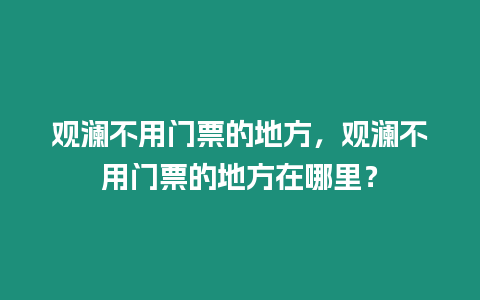 觀瀾不用門票的地方，觀瀾不用門票的地方在哪里？