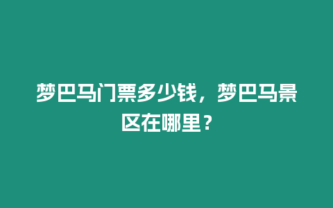 夢巴馬門票多少錢，夢巴馬景區在哪里？