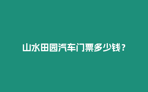 山水田園汽車門票多少錢？