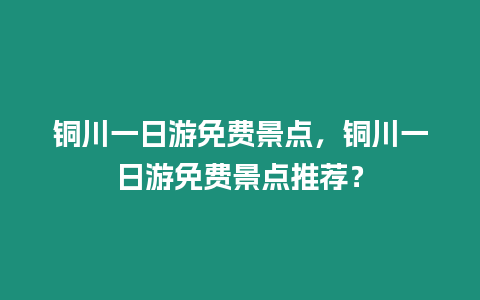 銅川一日游免費景點，銅川一日游免費景點推薦？