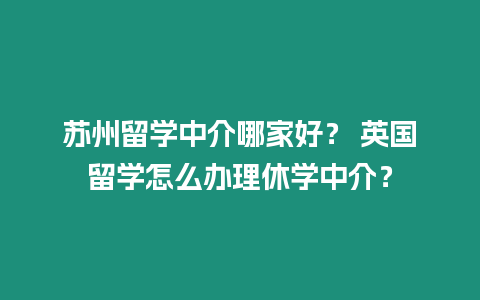 蘇州留學中介哪家好？ 英國留學怎么辦理休學中介？