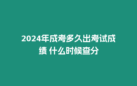 2024年成考多久出考試成績 什么時候查分