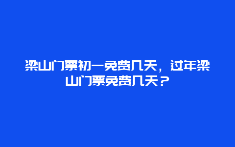 梁山門票初一免費幾天，過年梁山門票免費幾天？