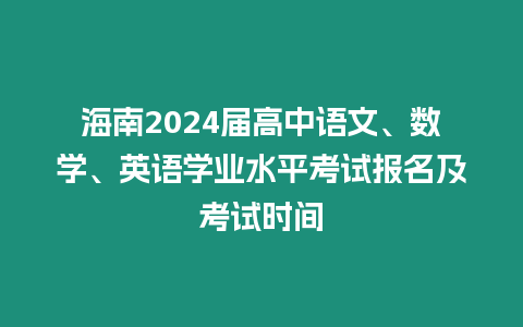 海南2024屆高中語文、數學、英語學業水平考試報名及考試時間