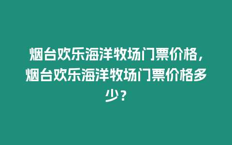 煙臺歡樂海洋牧場門票價格，煙臺歡樂海洋牧場門票價格多少？