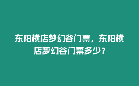 東陽橫店夢幻谷門票，東陽橫店夢幻谷門票多少？