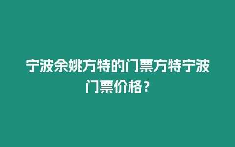 寧波余姚方特的門票方特寧波門票價格？