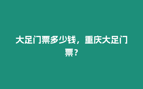 大足門票多少錢，重慶大足門票？